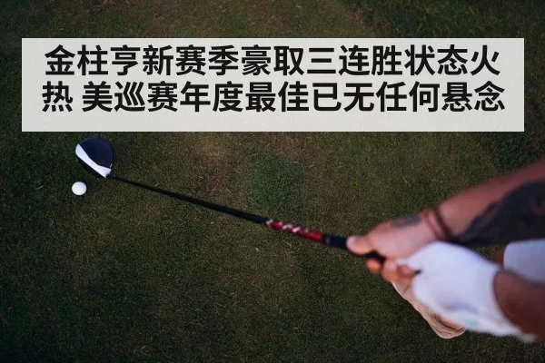 金柱亨新赛季豪取三连胜状态火热 美巡赛年度最佳已无任何悬念