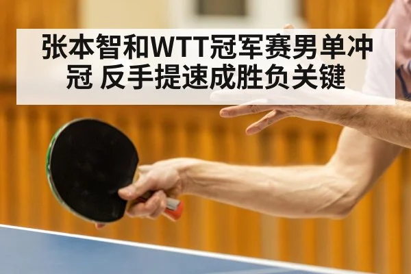张本智和WTT冠军赛男单冲冠 反手提速成胜负关键