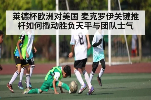 莱德杯欧洲对美国 麦克罗伊关键推杆如何撬动胜负天平与团队士气