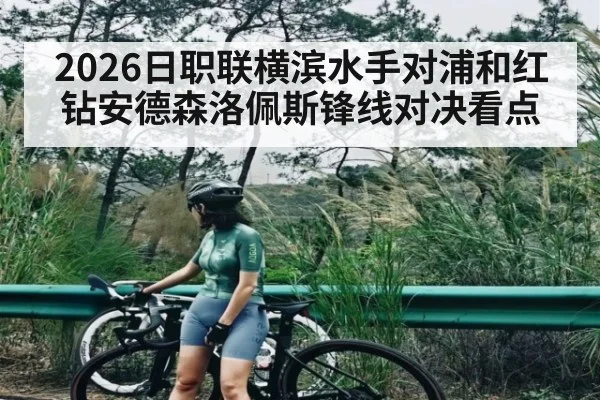 2026日职联横滨水手对浦和红钻安德森洛佩斯锋线对决看点