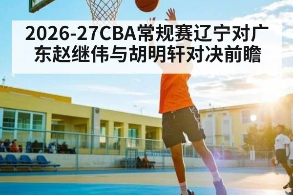 2026-27CBA常规赛辽宁对广东赵继伟与胡明轩对决前瞻
